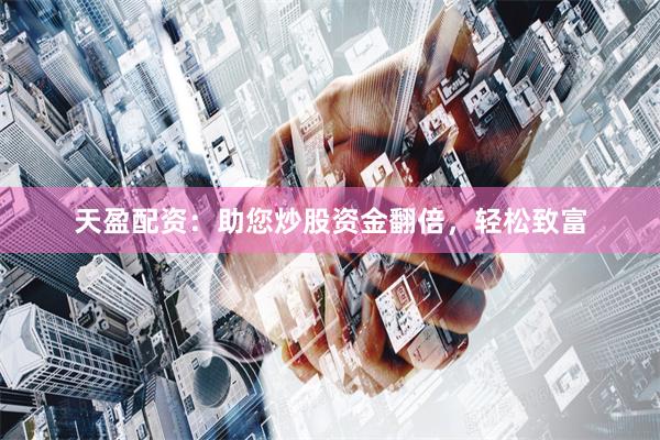 天盈配资：助您炒股资金翻倍，轻松致富