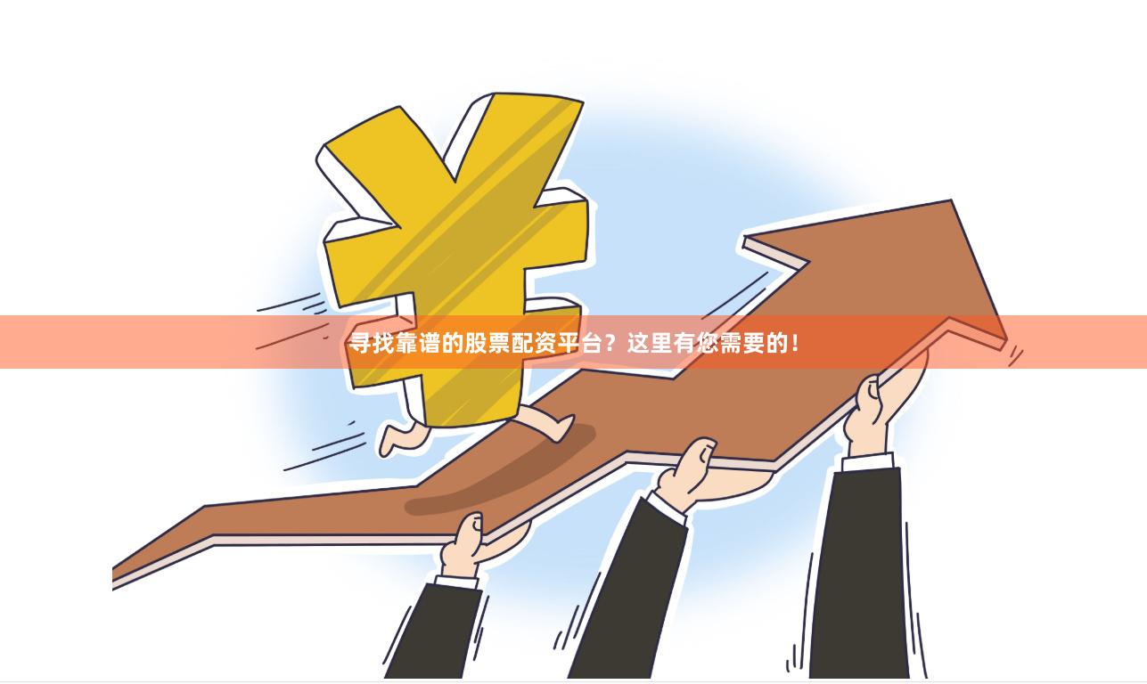 寻找靠谱的股票配资平台？这里有您需要的！