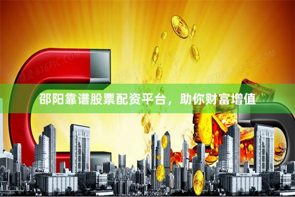 邵阳靠谱股票配资平台，助你财富增值