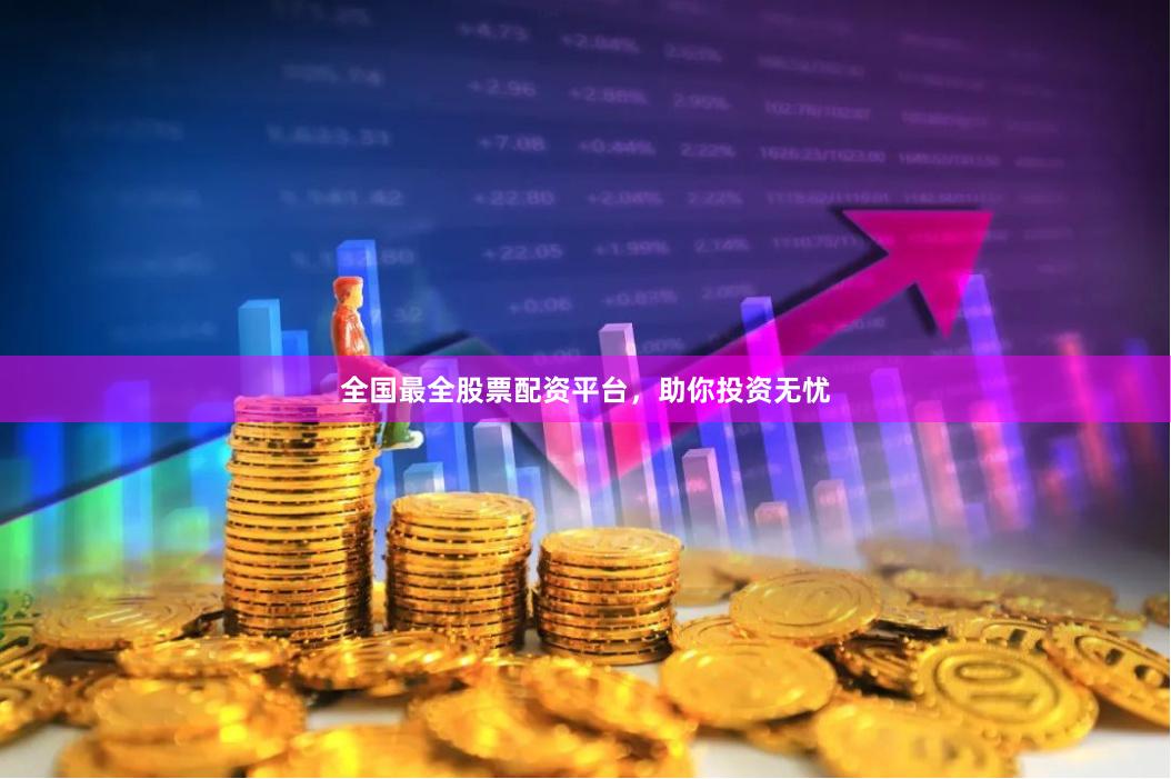 全国最全股票配资平台，助你投资无忧