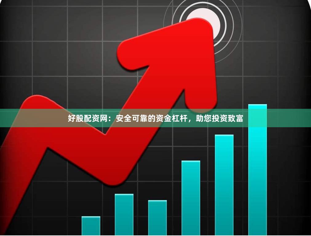 好股配资网：安全可靠的资金杠杆，助您投资致富