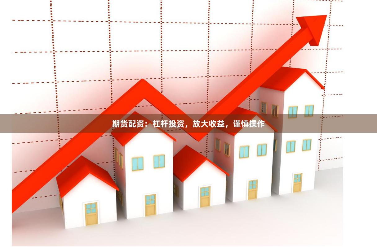 期货配资：杠杆投资，放大收益，谨慎操作