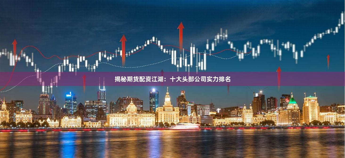 揭秘期货配资江湖：十大头部公司实力排名