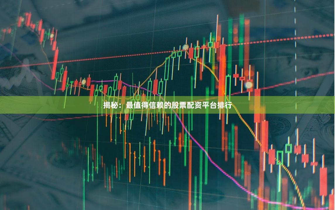 揭秘：最值得信赖的股票配资平台排行
