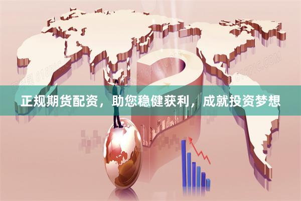 正规期货配资，助您稳健获利，成就投资梦想