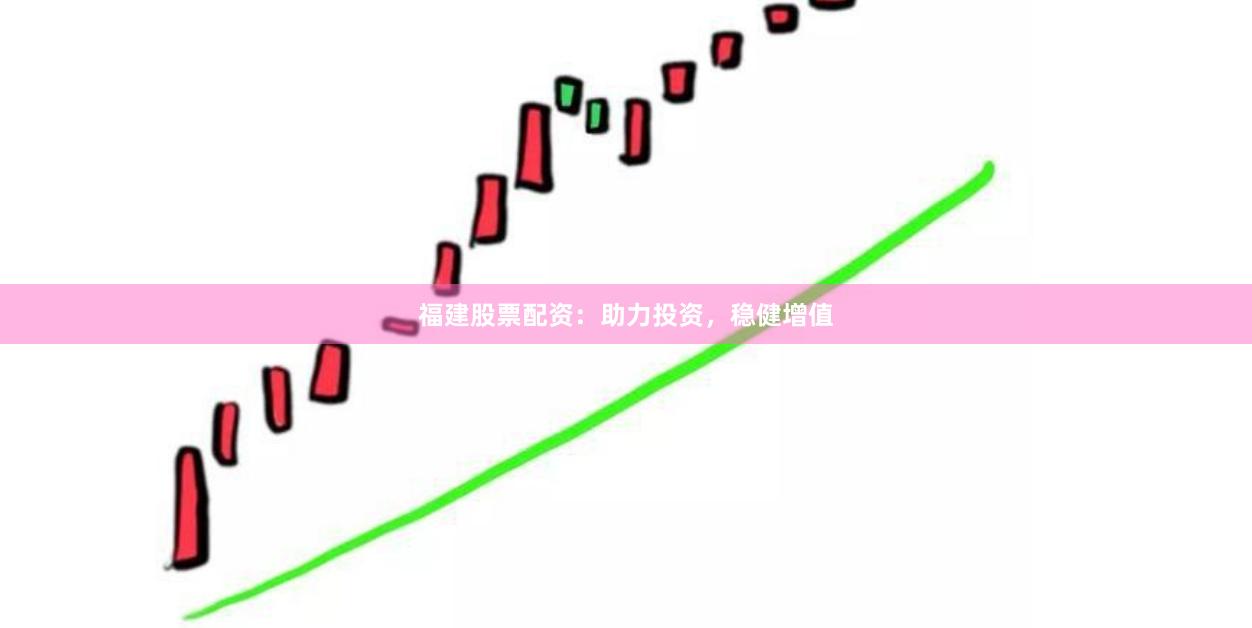 福建股票配资：助力投资，稳健增值