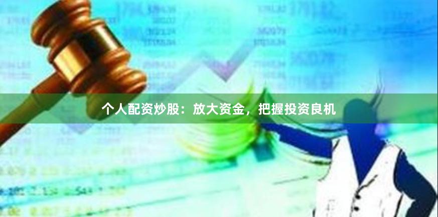 个人配资炒股：放大资金，把握投资良机