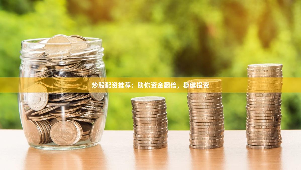 炒股配资推荐：助你资金翻倍，稳健投资