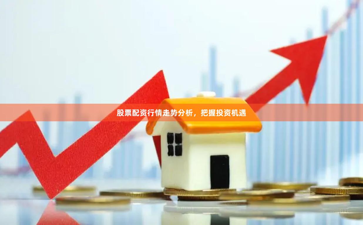 股票配资行情走势分析，把握投资机遇