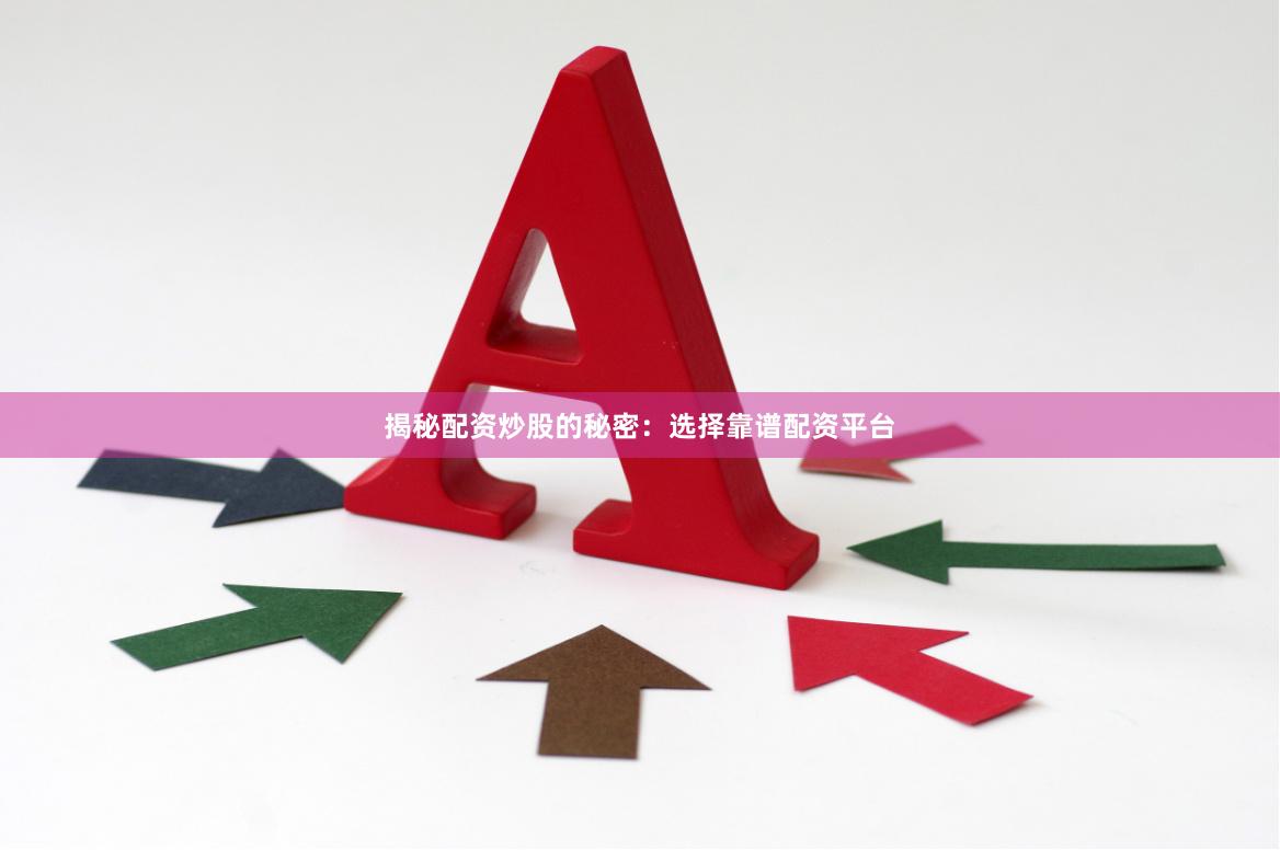 揭秘配资炒股的秘密：选择靠谱配资平台