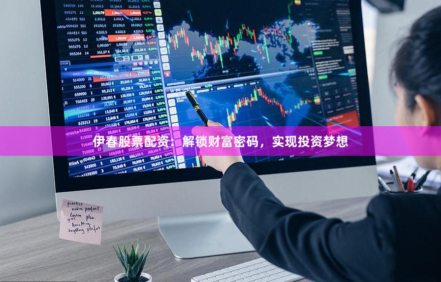 伊春股票配资：解锁财富密码，实现投资梦想