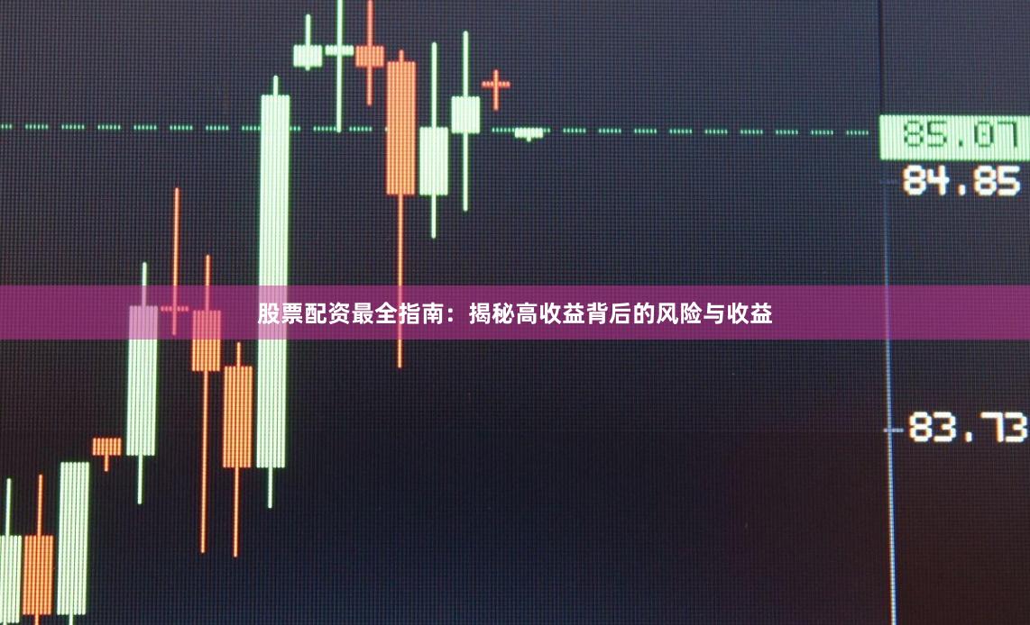 股票配资最全指南：揭秘高收益背后的风险与收益