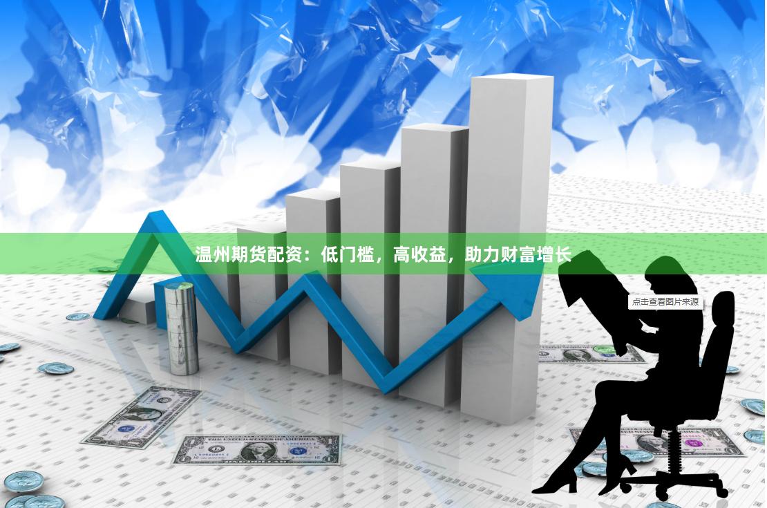 温州期货配资：低门槛，高收益，助力财富增长