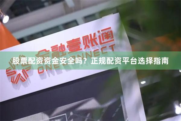 股票配资资金安全吗？正规配资平台选择指南