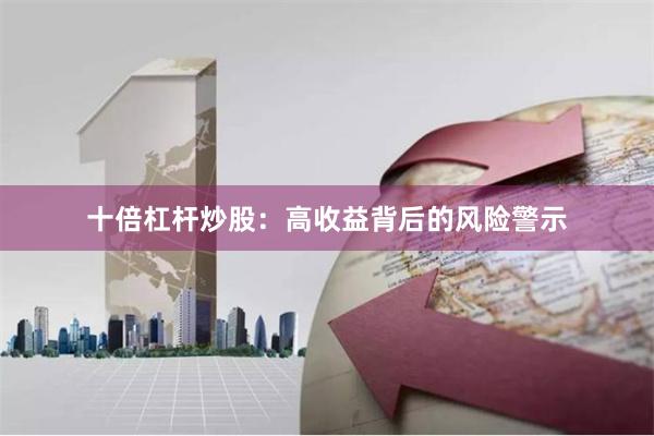 十倍杠杆炒股：高收益背后的风险警示