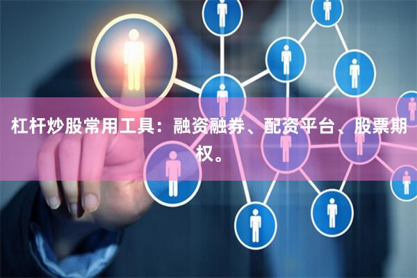 杠杆炒股常用工具：融资融券、配资平台、股票期权。