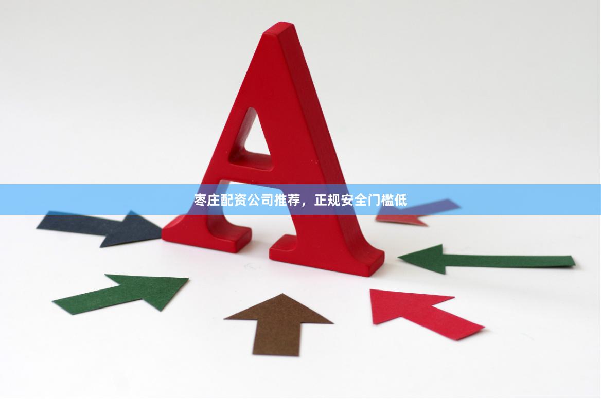 枣庄配资公司推荐，正规安全门槛低