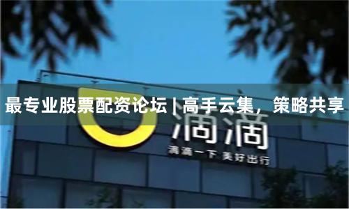最专业股票配资论坛 | 高手云集，策略共享