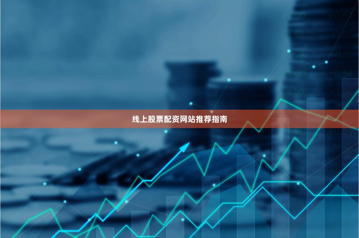 线上股票配资网站推荐指南