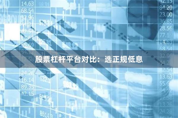 股票杠杆平台对比：选正规低息