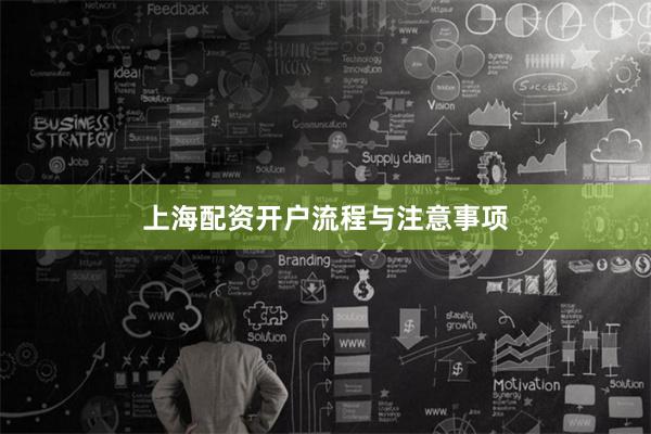 上海配资开户流程与注意事项