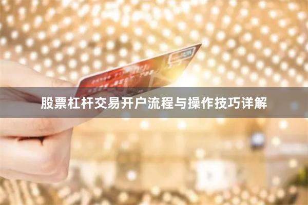 股票杠杆交易开户流程与操作技巧详解