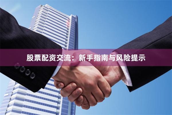股票配资交流：新手指南与风险提示