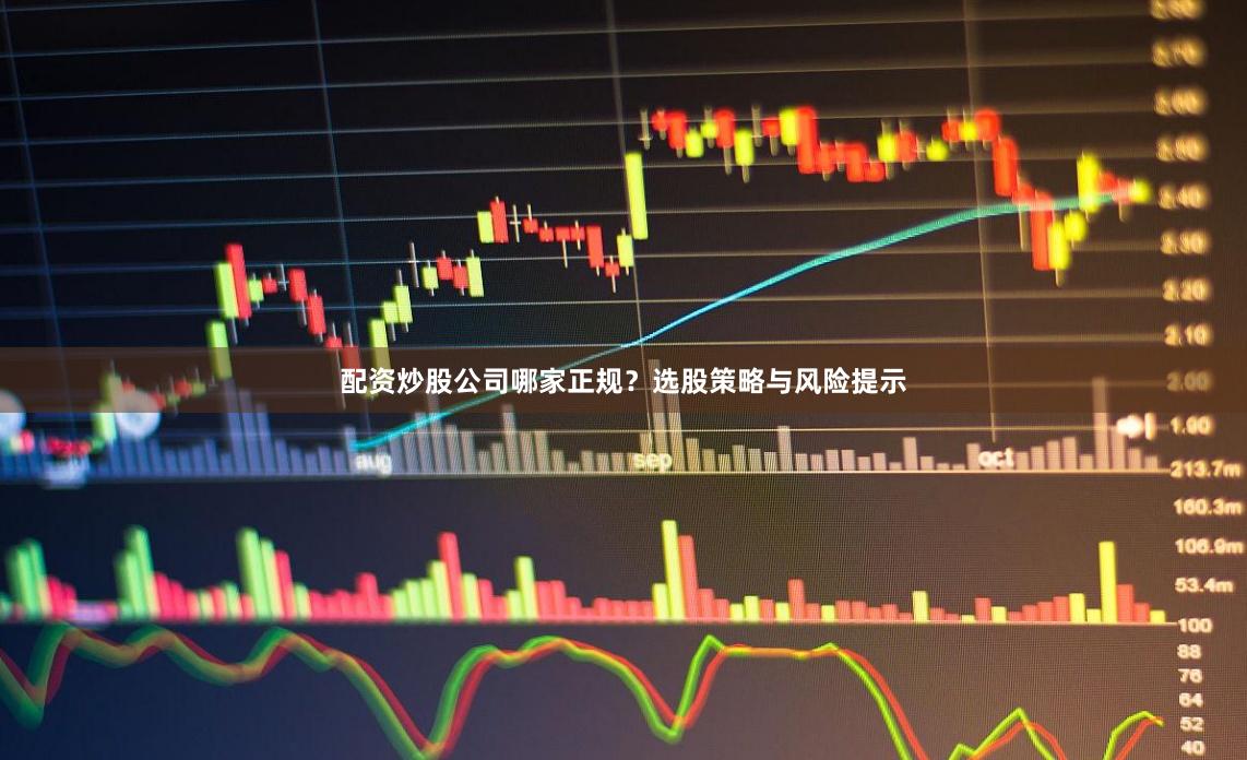 配资炒股公司哪家正规？选股策略与风险提示
