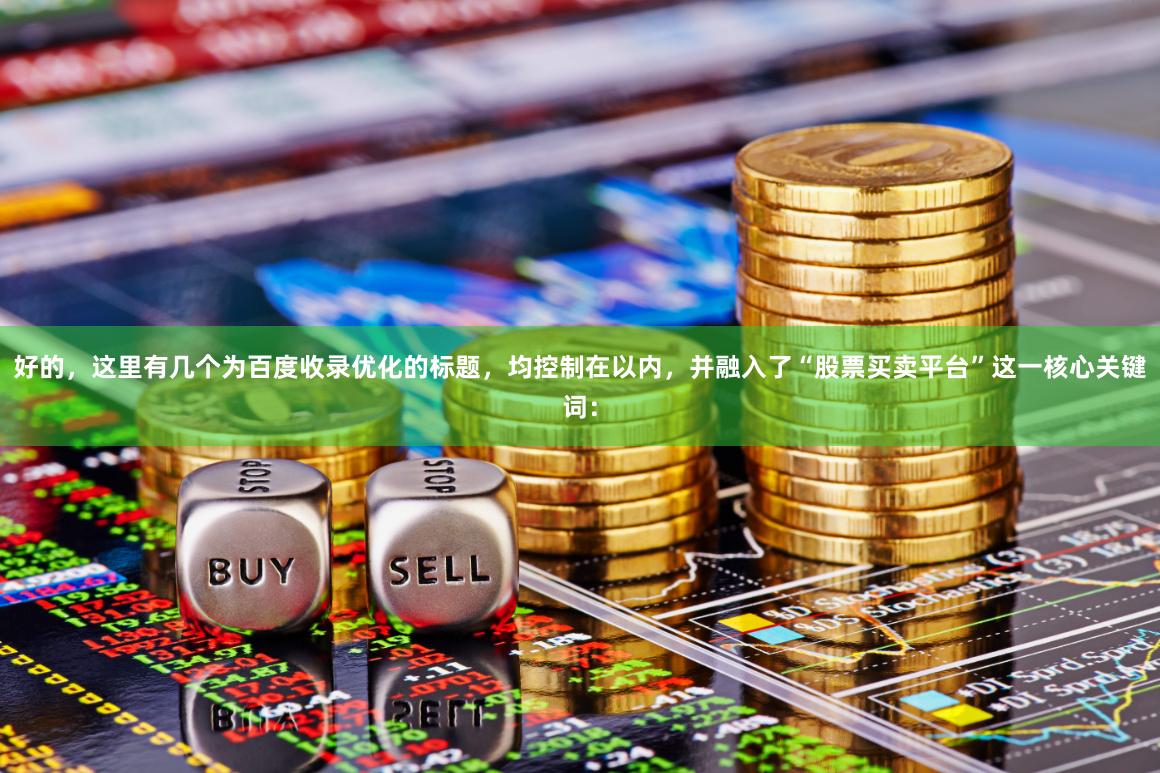 好的，这里有几个为百度收录优化的标题，均控制在以内，并融入了“股票买卖平台”这一核心关键词：
