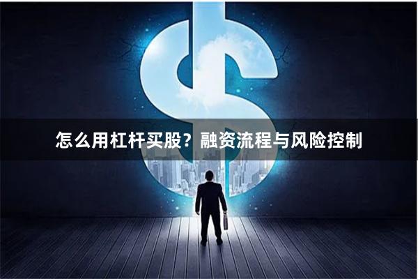 怎么用杠杆买股？融资流程与风险控制