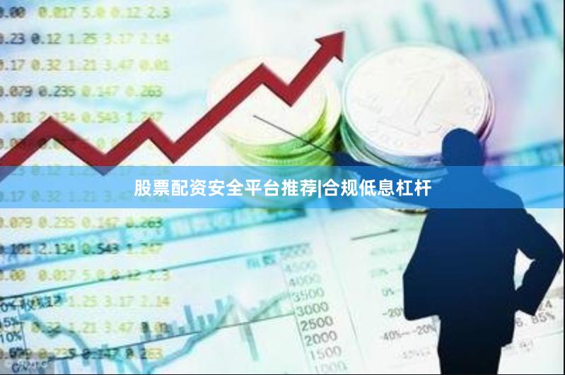 股票配资安全平台推荐|合规低息杠杆