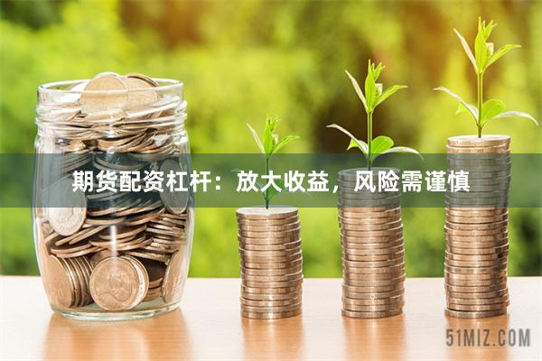 期货配资杠杆：放大收益，风险需谨慎